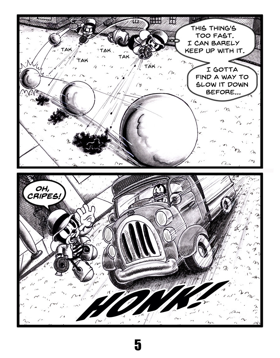 Black-and-white all-ages mystery comic in rubber hose style. An insect detective chases a runaway metal ball, firing paste pellets to stop it. He thinks, â€œThis thingâ€™s too fastâ€¦ I gotta find a way to slow it down beforeâ€”â€ In the next panel, heâ€™s nearly hit by a truck and shouts, â€œOh, cripes!â€ as it honks loudly.