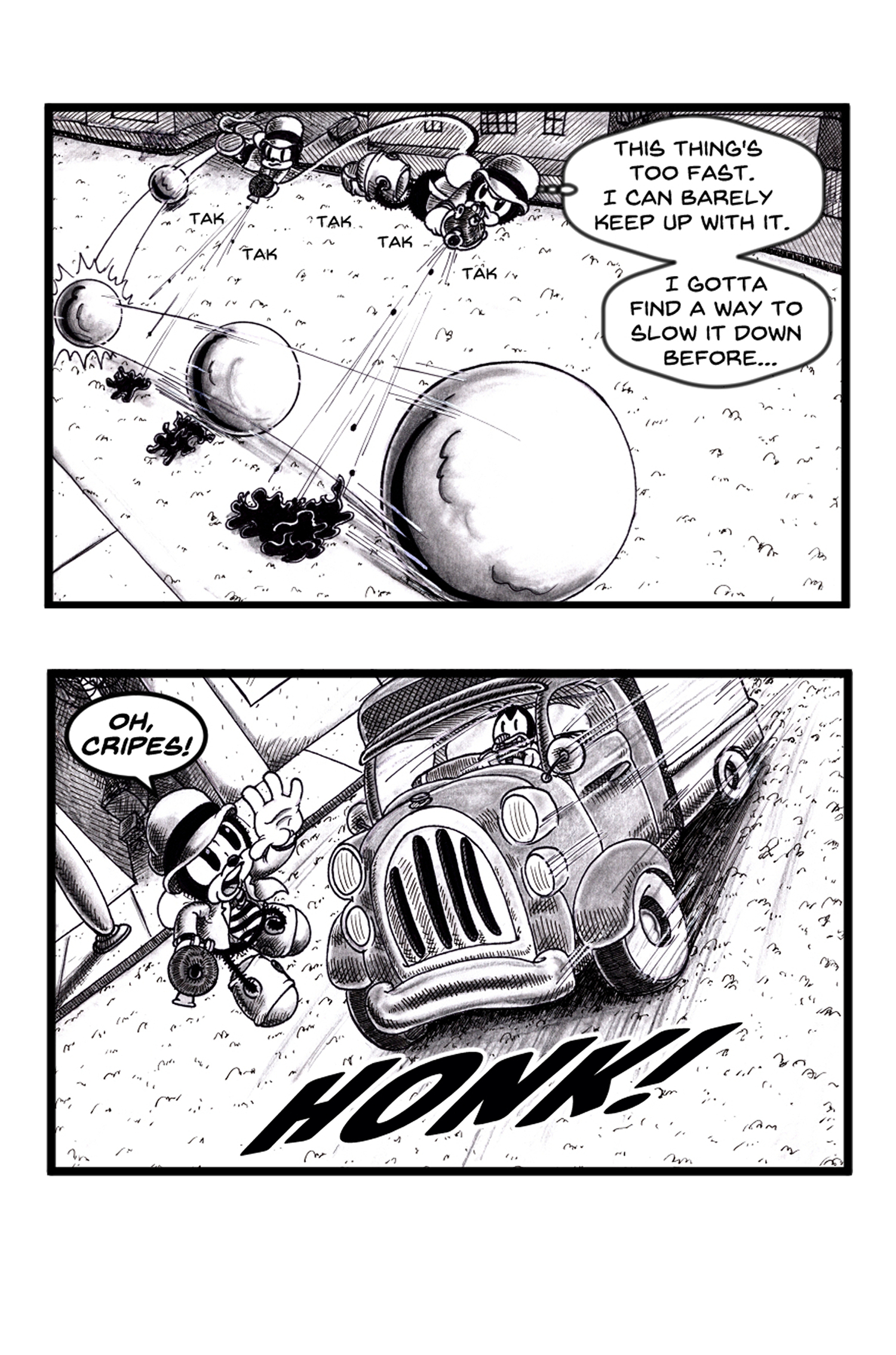 An all ages mystery comic. A Black-and-white comic book page in a rubber hose cartoon style features a frantic chase scene. In the top panel, an anthropomorphic insect character wearing a fedora is chasing a rapidly rolling metal ball. Chip Wing is shooting paste pellets at the ball trying to stop it. The character is struggling to keep up, thinking, "This thing's too fast. I can barely keep up with it. I gotta find a way to slow it down before..."

In the bottom panel, the character turns to see an old-fashioned truck speeding toward him. He exclaims, "Oh, cripes!" while raising a hand in alarm. The truck driver, another cartoon insect, looks surprised behind the wheel. A large, bold "HONK!" sound effect dominates the bottom of the panel.
